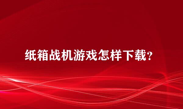 纸箱战机游戏怎样下载？