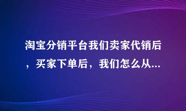 淘宝分销平台我们卖家代销后，买家下单后，我们怎么从分销商那下单