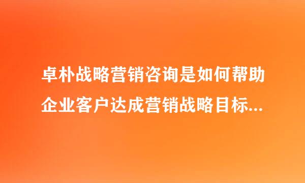 卓朴战略营销咨询是如何帮助企业客户达成营销战略目标的，流程是怎样的？