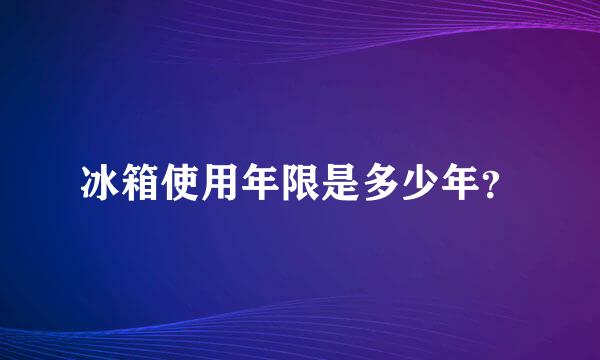 冰箱使用年限是多少年？