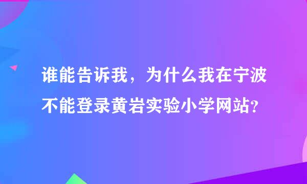 谁能告诉我，为什么我在宁波不能登录黄岩实验小学网站？