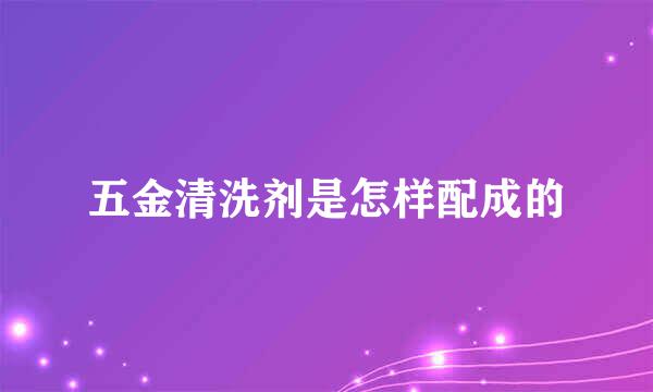 五金清洗剂是怎样配成的