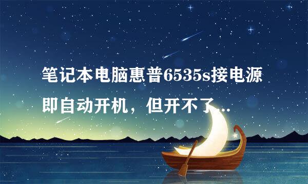 笔记本电脑惠普6535s接电源即自动开机，但开不了，屏幕一直是黑的。