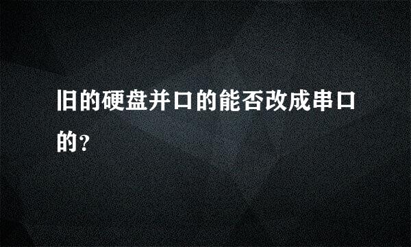 旧的硬盘并口的能否改成串口的？