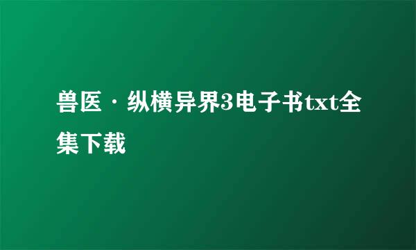 兽医·纵横异界3电子书txt全集下载