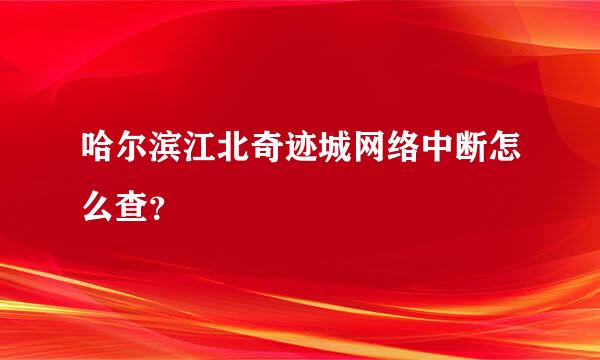 哈尔滨江北奇迹城网络中断怎么查？