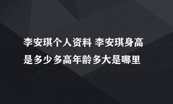 李安琪个人资料 李安琪身高是多少多高年龄多大是哪里