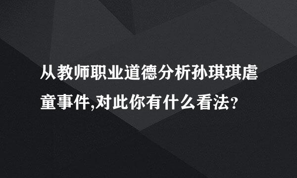 从教师职业道德分析孙琪琪虐童事件,对此你有什么看法？