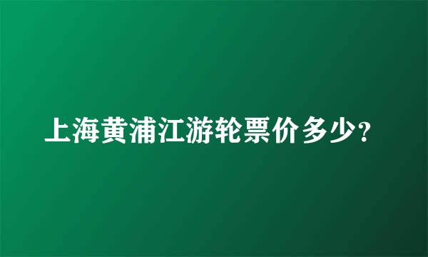 上海黄浦江游轮票价多少？