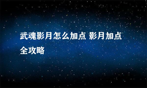 武魂影月怎么加点 影月加点全攻略