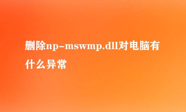 删除np-mswmp.dll对电脑有什么异常