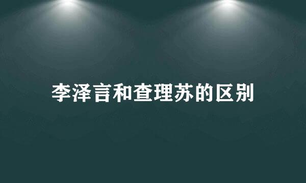 李泽言和查理苏的区别