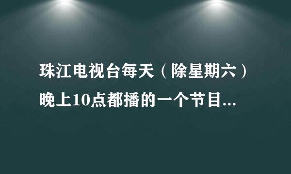 珠江电视台每天（除星期六）晚上10点都播的一个节目。求剧名