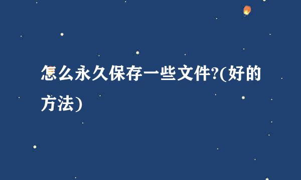 怎么永久保存一些文件?(好的方法)