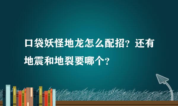 口袋妖怪地龙怎么配招？还有地震和地裂要哪个？