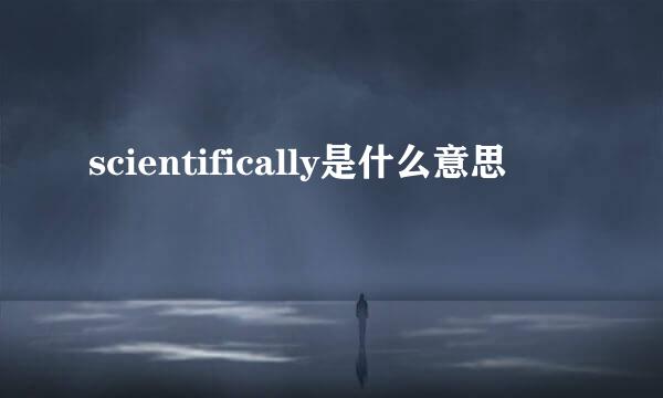 scientifically是什么意思