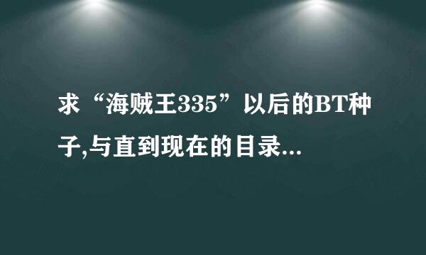 求“海贼王335”以后的BT种子,与直到现在的目录，最好注明原创部分