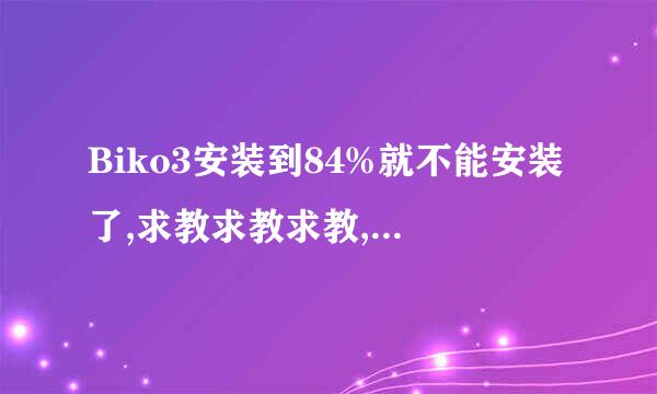 Biko3安装到84%就不能安装了,求教求教求教,高分回报~~