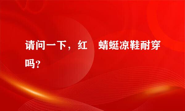 请问一下，红‌蜻蜓凉鞋耐穿吗？