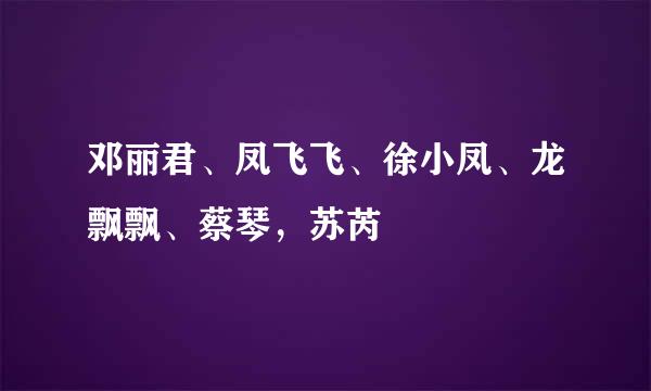 邓丽君、凤飞飞、徐小凤、龙飘飘、蔡琴，苏芮