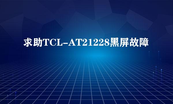 求助TCL-AT21228黑屏故障