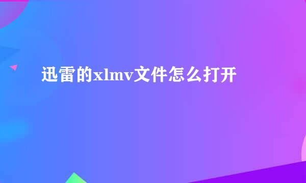 迅雷的xlmv文件怎么打开