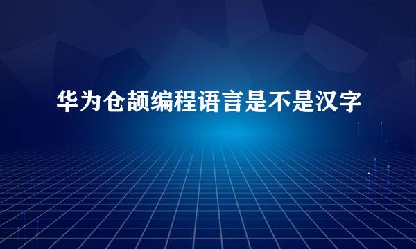 华为仓颉编程语言是不是汉字