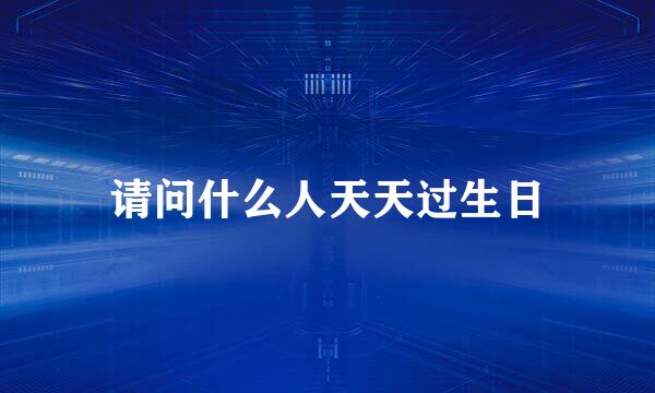 请问什么人天天过生日