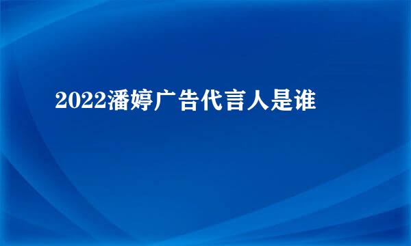 2022潘婷广告代言人是谁