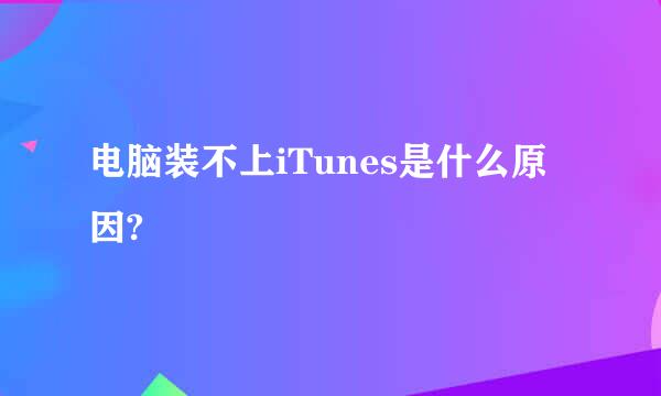 电脑装不上iTunes是什么原因?