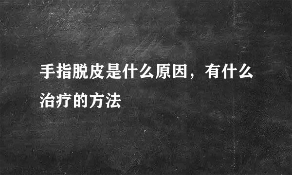 手指脱皮是什么原因，有什么治疗的方法