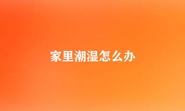 家里潮湿怎么办