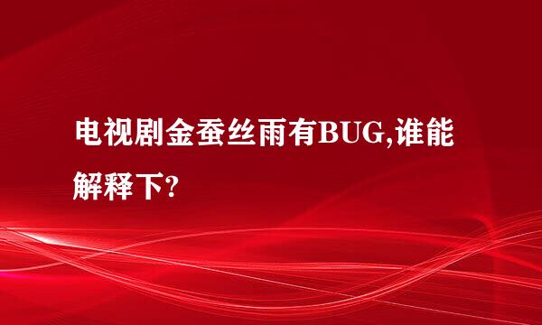 电视剧金蚕丝雨有BUG,谁能解释下?