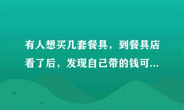 有人想买几套餐具，到餐具店看了后，发现自己带的钱可以买21把叉子和21把勺子，或