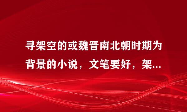 寻架空的或魏晋南北朝时期为背景的小说，文笔要好，架空不要金手指，魏晋南北朝 尽量 不要与历史出入太大