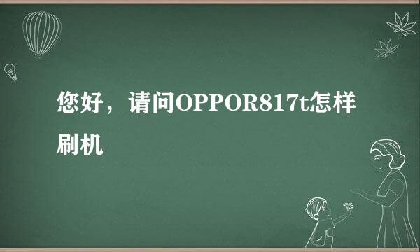 您好，请问OPPOR817t怎样刷机