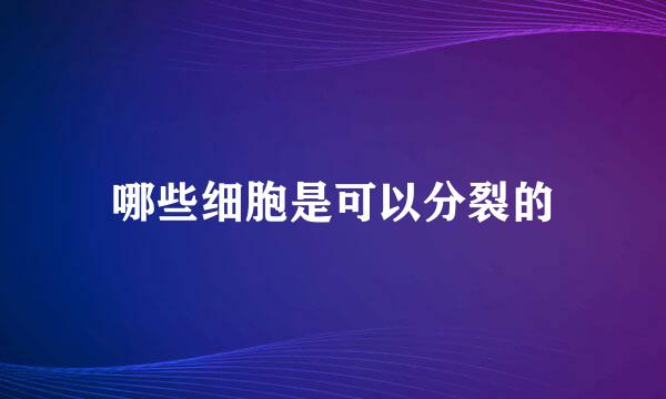 哪些细胞是可以分裂的