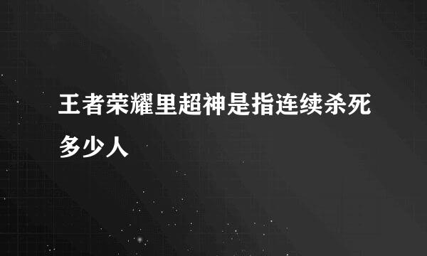 王者荣耀里超神是指连续杀死多少人