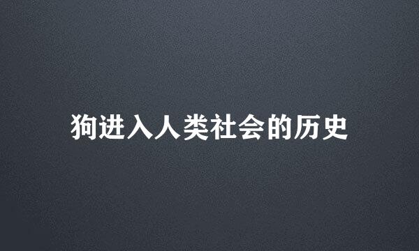 狗进入人类社会的历史