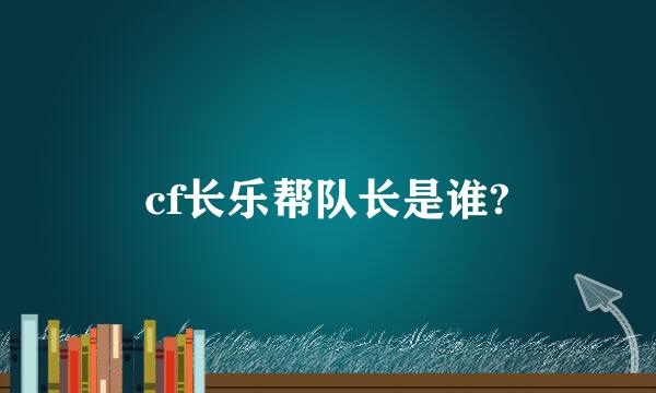 cf长乐帮队长是谁?