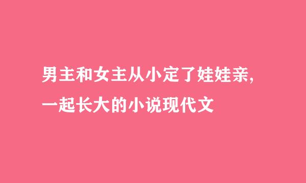 男主和女主从小定了娃娃亲,一起长大的小说现代文