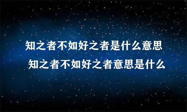 知之者不如好之者是什么意思 知之者不如好之者意思是什么