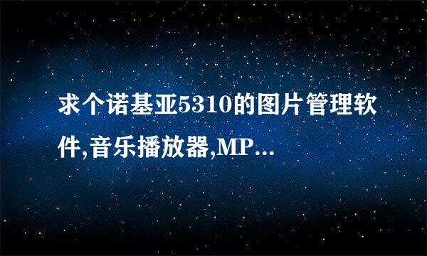 求个诺基亚5310的图片管理软件,音乐播放器,MP4播放器