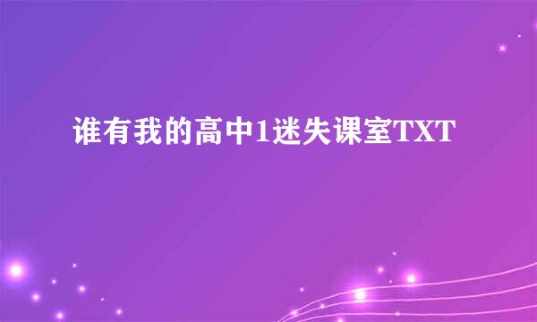 谁有我的高中1迷失课室TXT