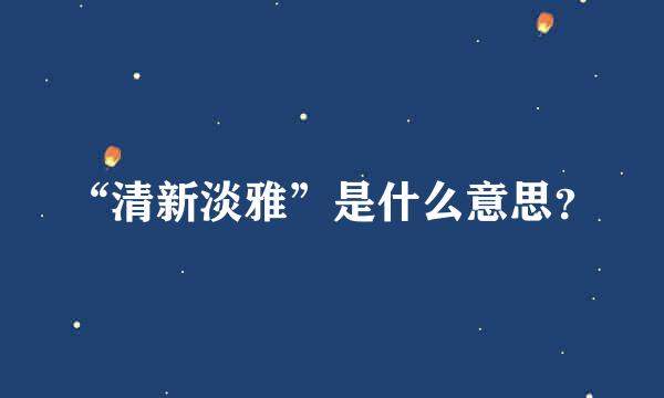 “清新淡雅”是什么意思？