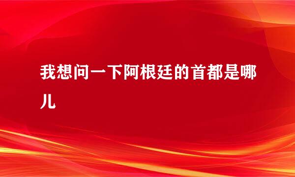 我想问一下阿根廷的首都是哪儿