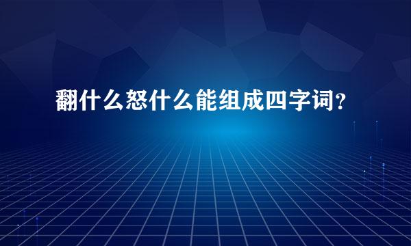 翻什么怒什么能组成四字词？