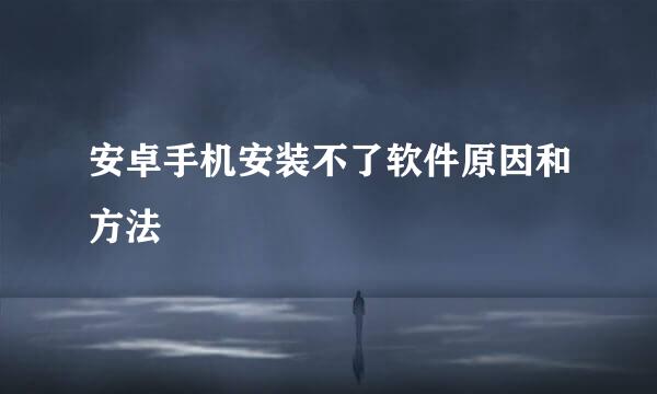 安卓手机安装不了软件原因和方法