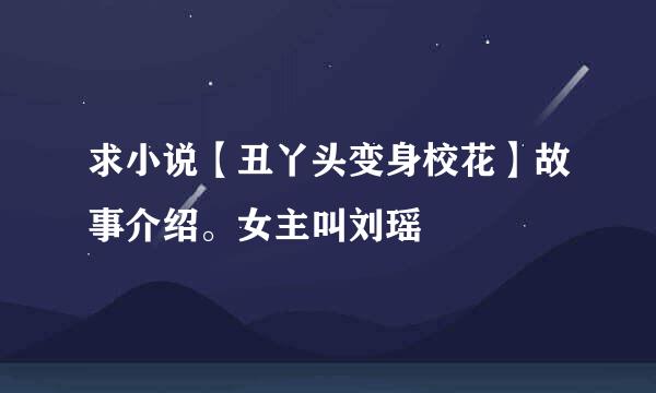 求小说【丑丫头变身校花】故事介绍。女主叫刘瑶