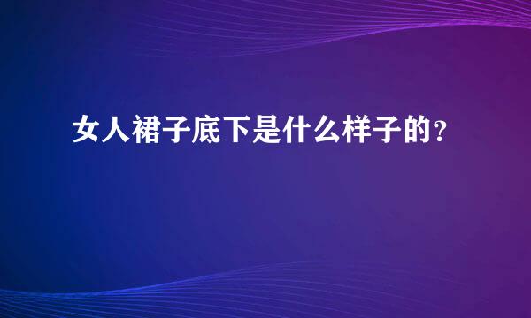 女人裙子底下是什么样子的？